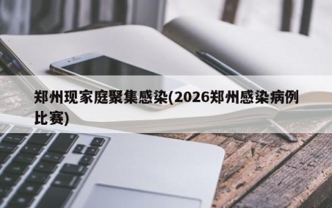 郑州现家庭聚集感染(2026郑州感染病例比赛)