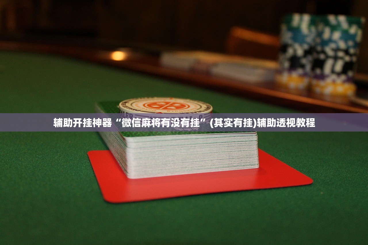 辅助开挂神器“微信麻将有没有挂	”(其实有挂)辅助透视教程
