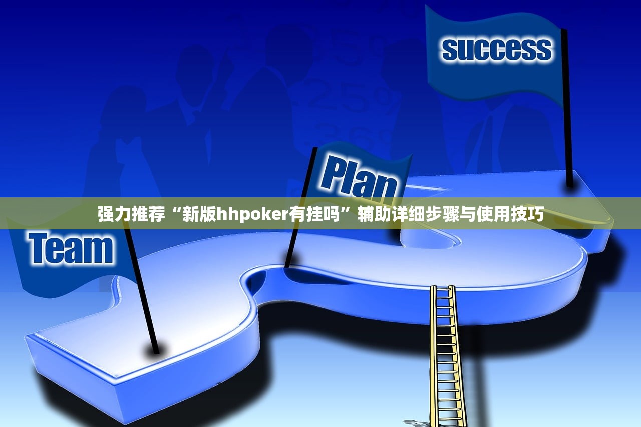 强力推荐“新版hhpoker有挂吗”辅助详细步骤与使用技巧