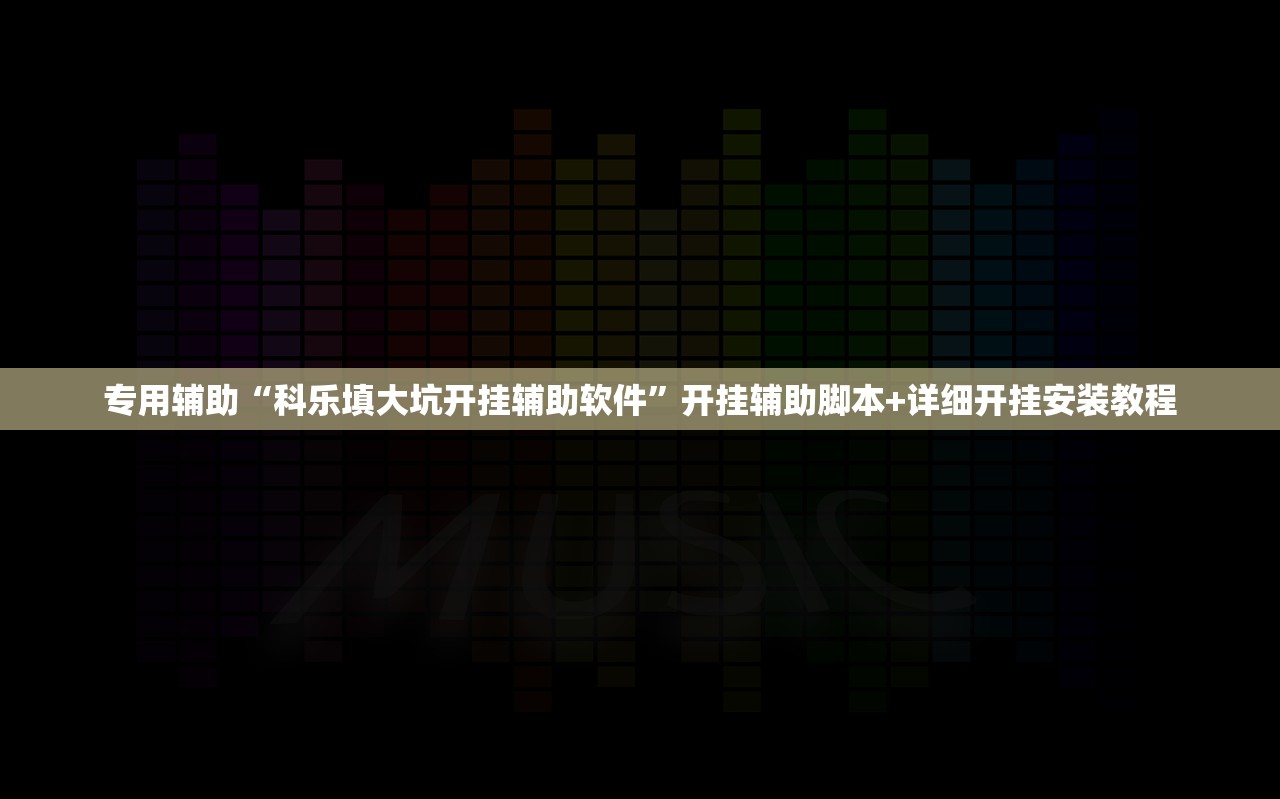 专用辅助“科乐填大坑开挂辅助软件	”开挂辅助脚本+详细开挂安装教程
