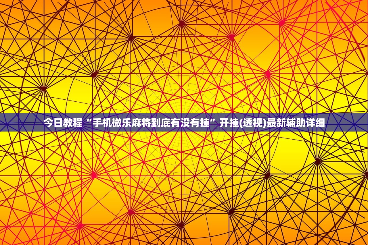 今日教程“手机微乐麻将到底有没有挂”开挂(透视)最新辅助详细