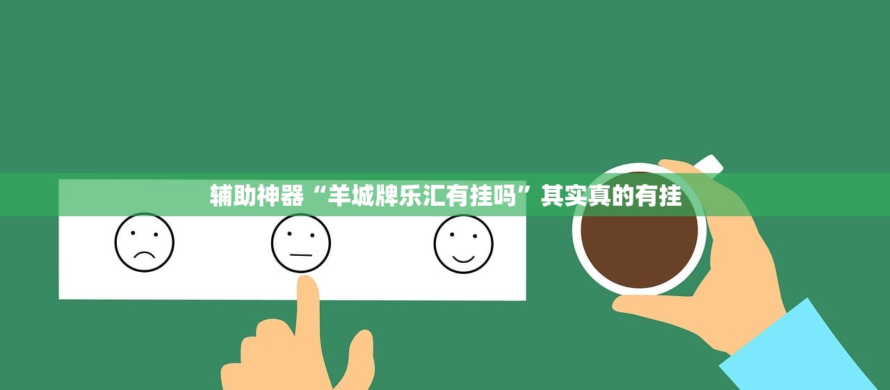 辅助神器“羊城牌乐汇有挂吗	”其实真的有挂
