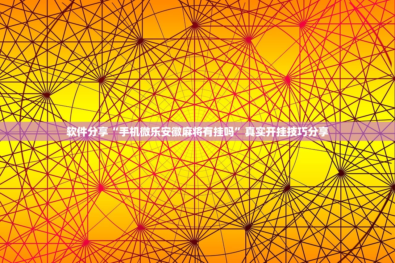 软件分享“手机微乐安徽麻将有挂吗”真实开挂技巧分享
