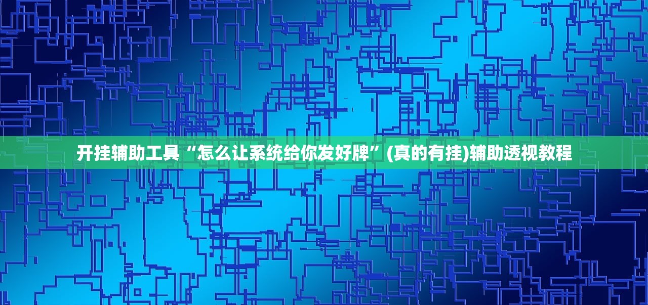 开挂辅助工具“怎么让系统给你发好牌”(真的有挂)辅助透视教程