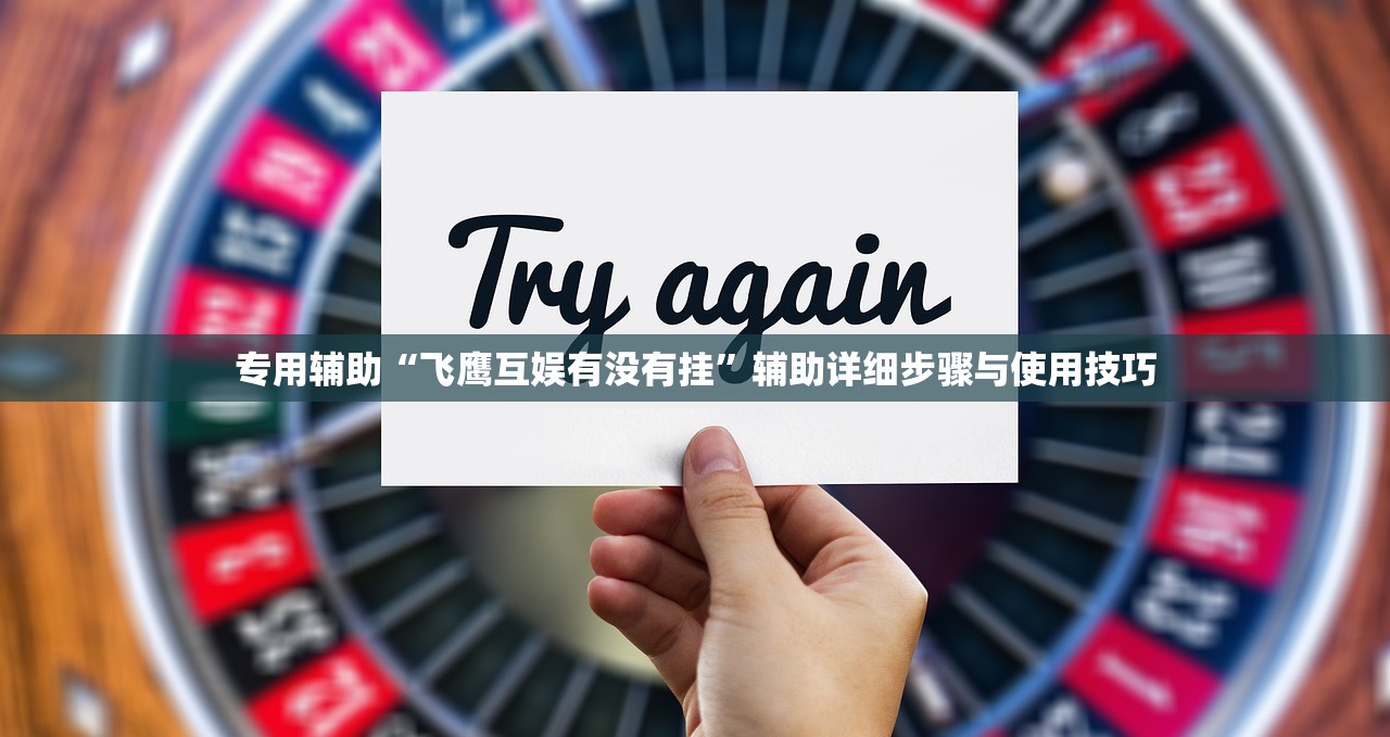 专用辅助“飞鹰互娱有没有挂	”辅助详细步骤与使用技巧