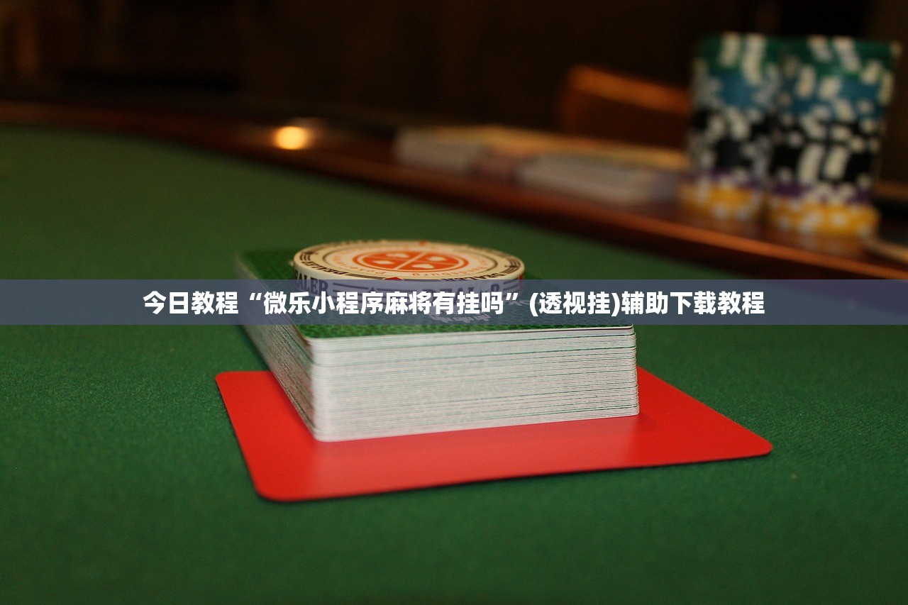 今日教程“微乐小程序麻将有挂吗”(透视挂)辅助下载教程
