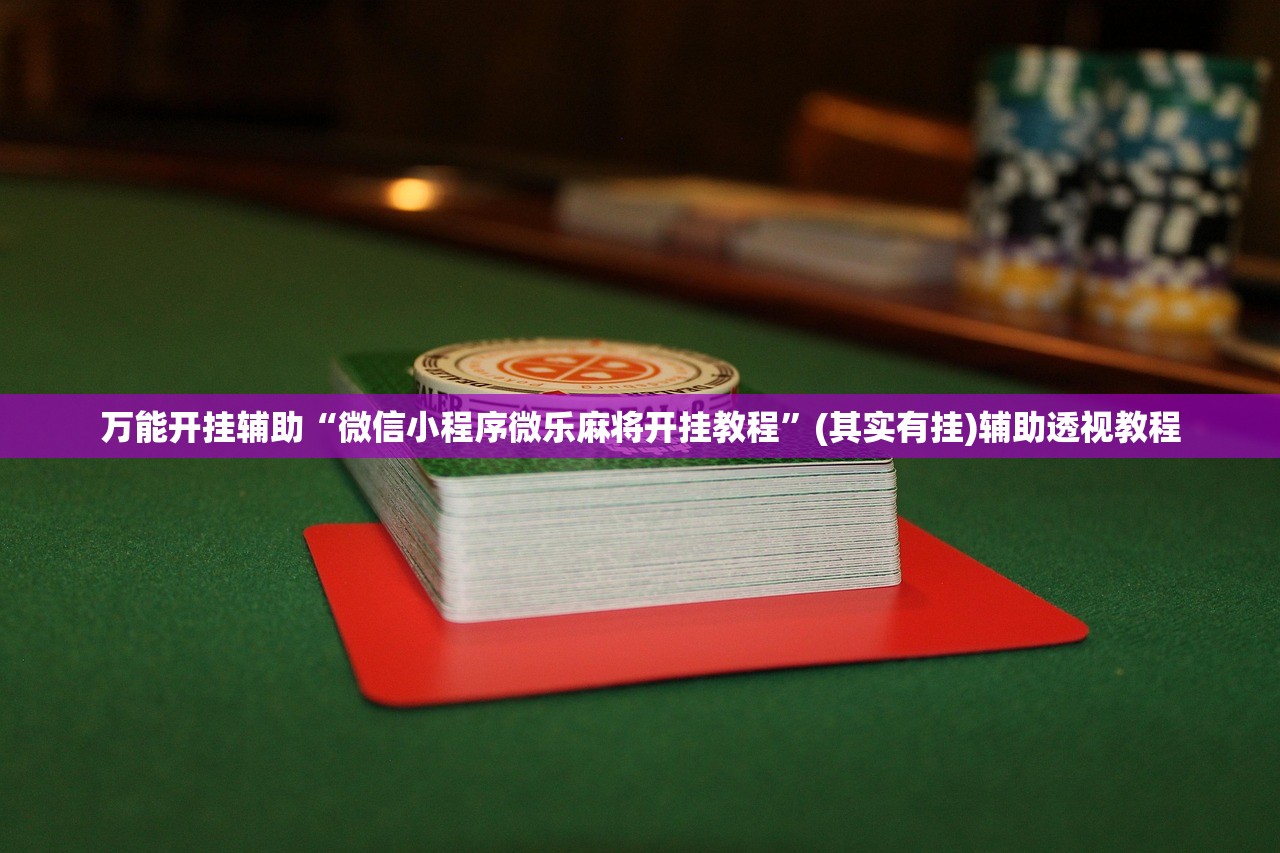 万能开挂辅助“微信小程序微乐麻将开挂教程”(其实有挂)辅助透视教程