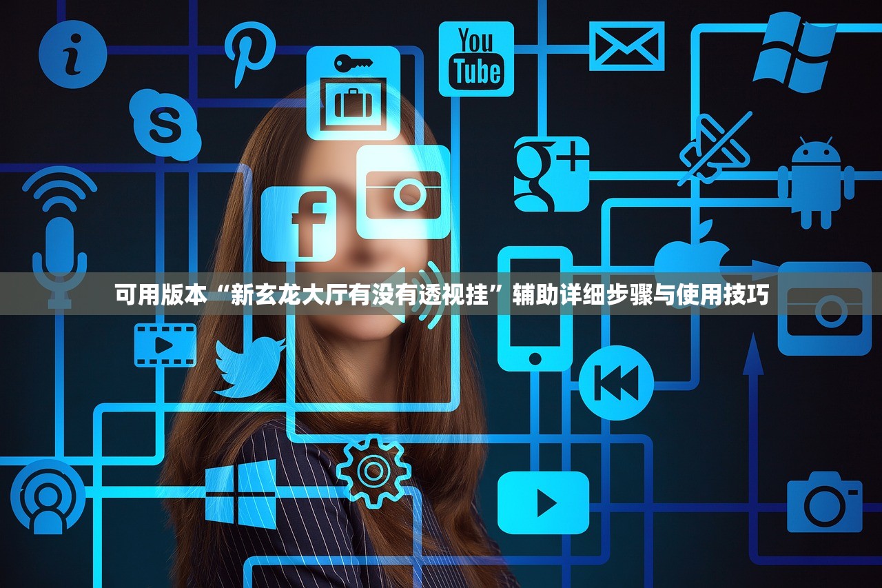 可用版本“新玄龙大厅有没有透视挂	”辅助详细步骤与使用技巧