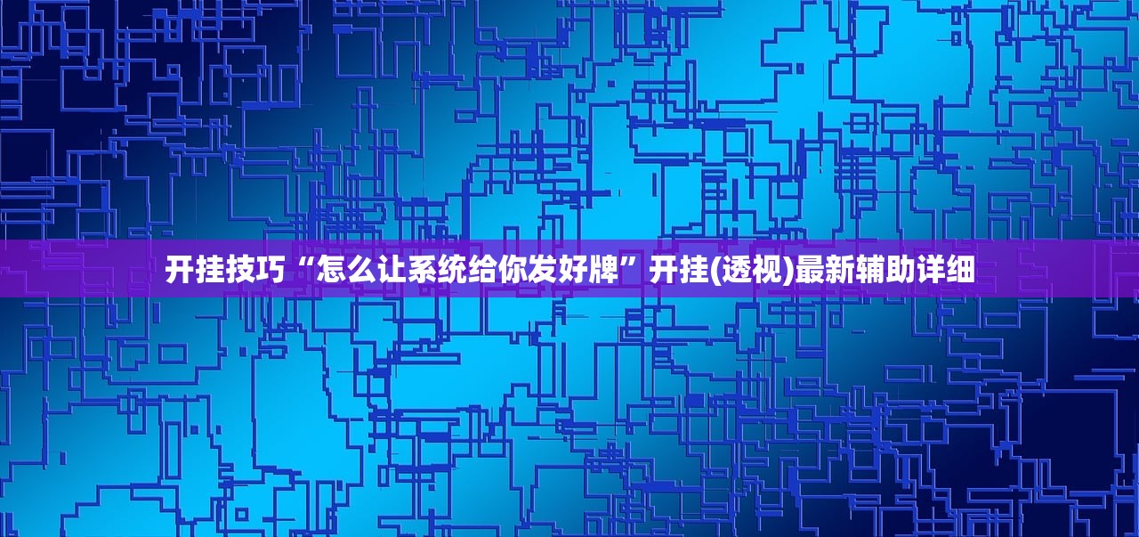 开挂技巧“怎么让系统给你发好牌”开挂(透视)最新辅助详细