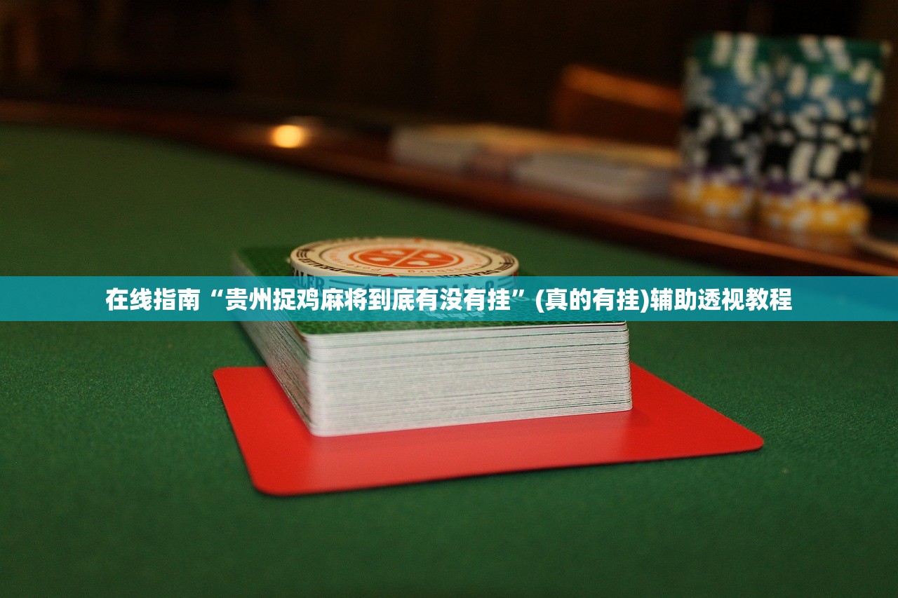 在线指南“贵州捉鸡麻将到底有没有挂”(真的有挂)辅助透视教程