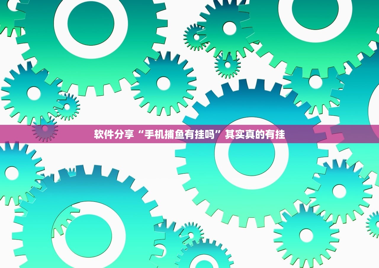 软件分享“手机捕鱼有挂吗	”其实真的有挂