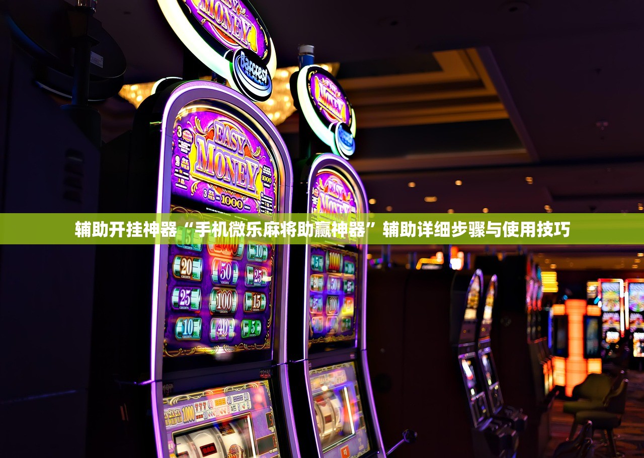 辅助开挂神器“手机微乐麻将助赢神器”辅助详细步骤与使用技巧