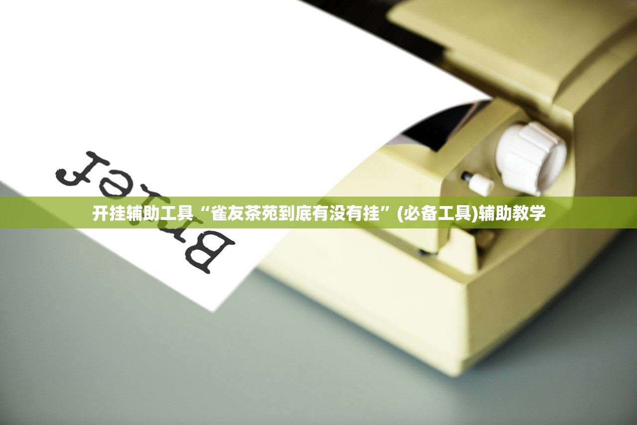 开挂辅助工具“雀友茶苑到底有没有挂”(必备工具)辅助教学