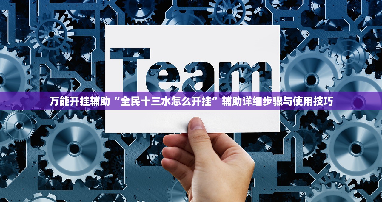 万能开挂辅助“全民十三水怎么开挂”辅助详细步骤与使用技巧