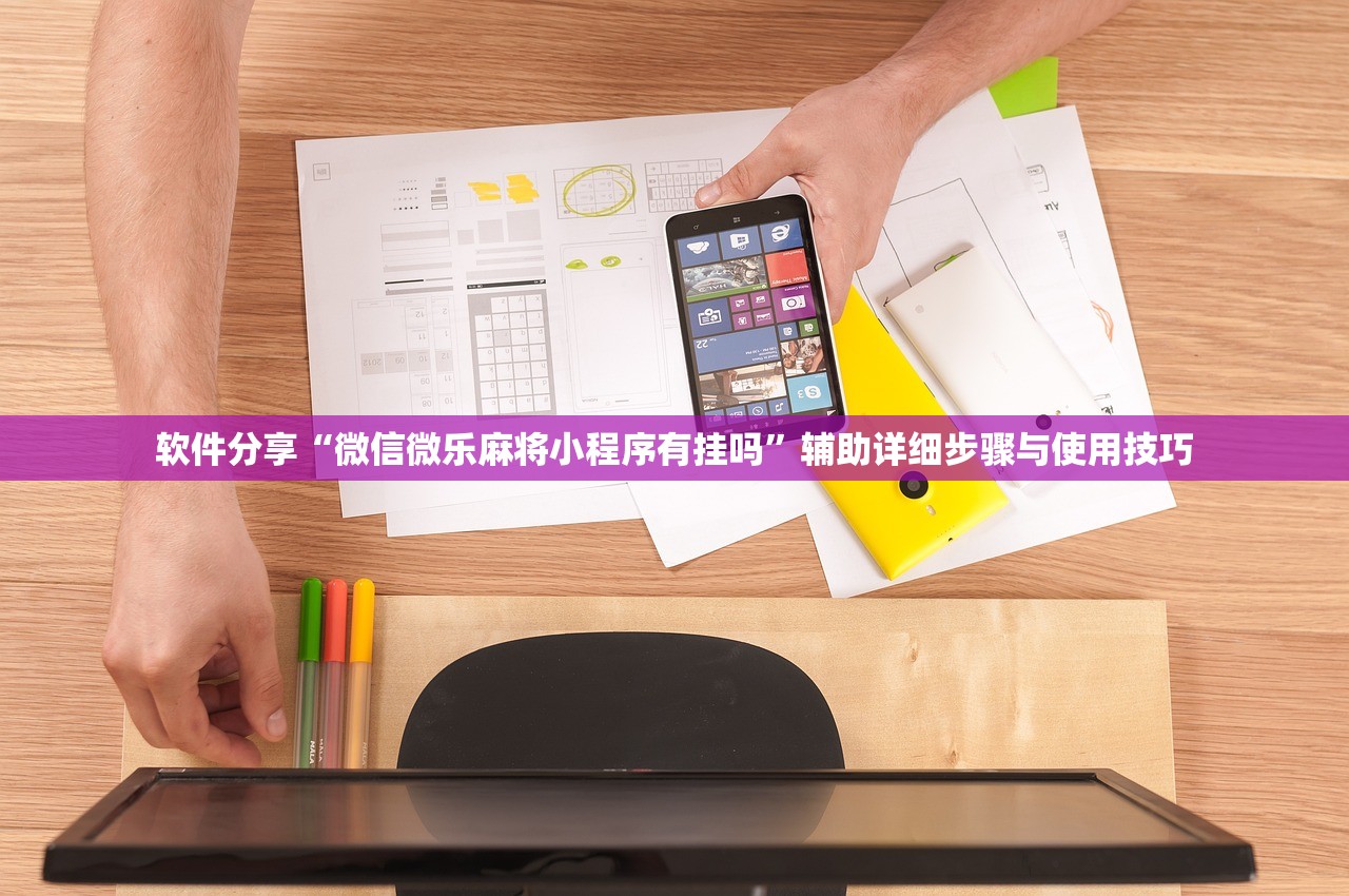 软件分享“微信微乐麻将小程序有挂吗	”辅助详细步骤与使用技巧