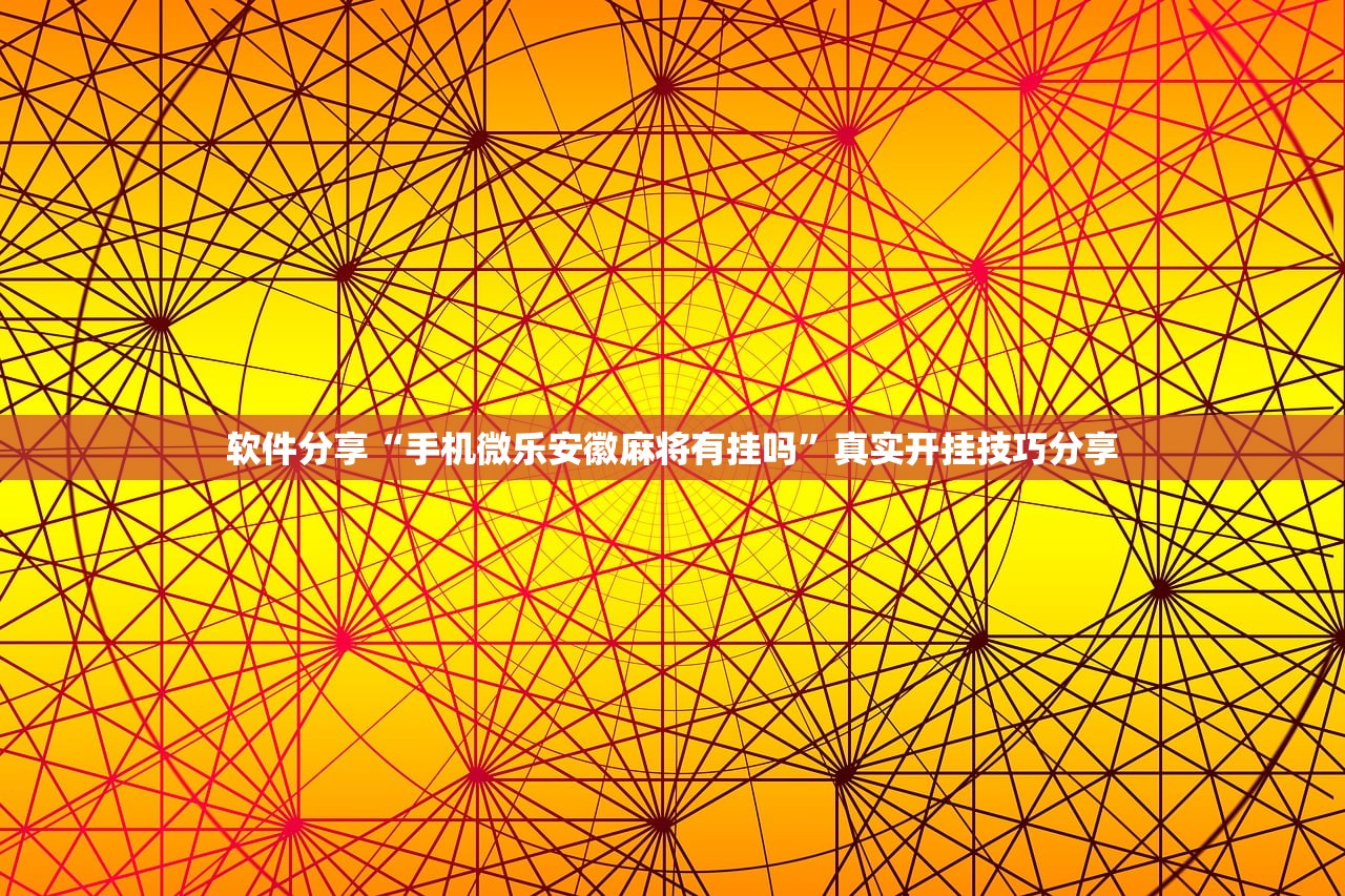 软件分享“手机微乐安徽麻将有挂吗”真实开挂技巧分享