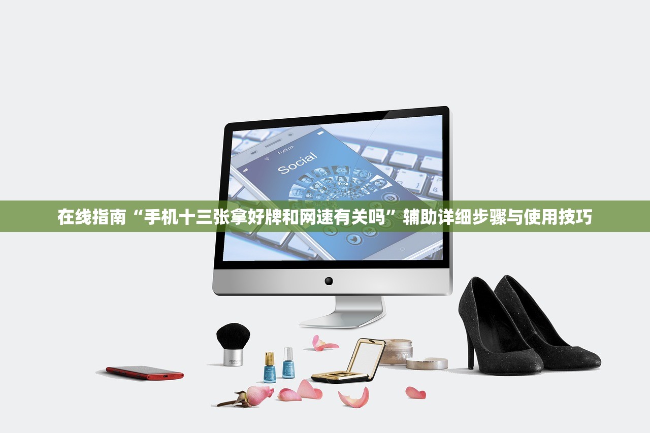 在线指南“手机十三张拿好牌和网速有关吗”辅助详细步骤与使用技巧