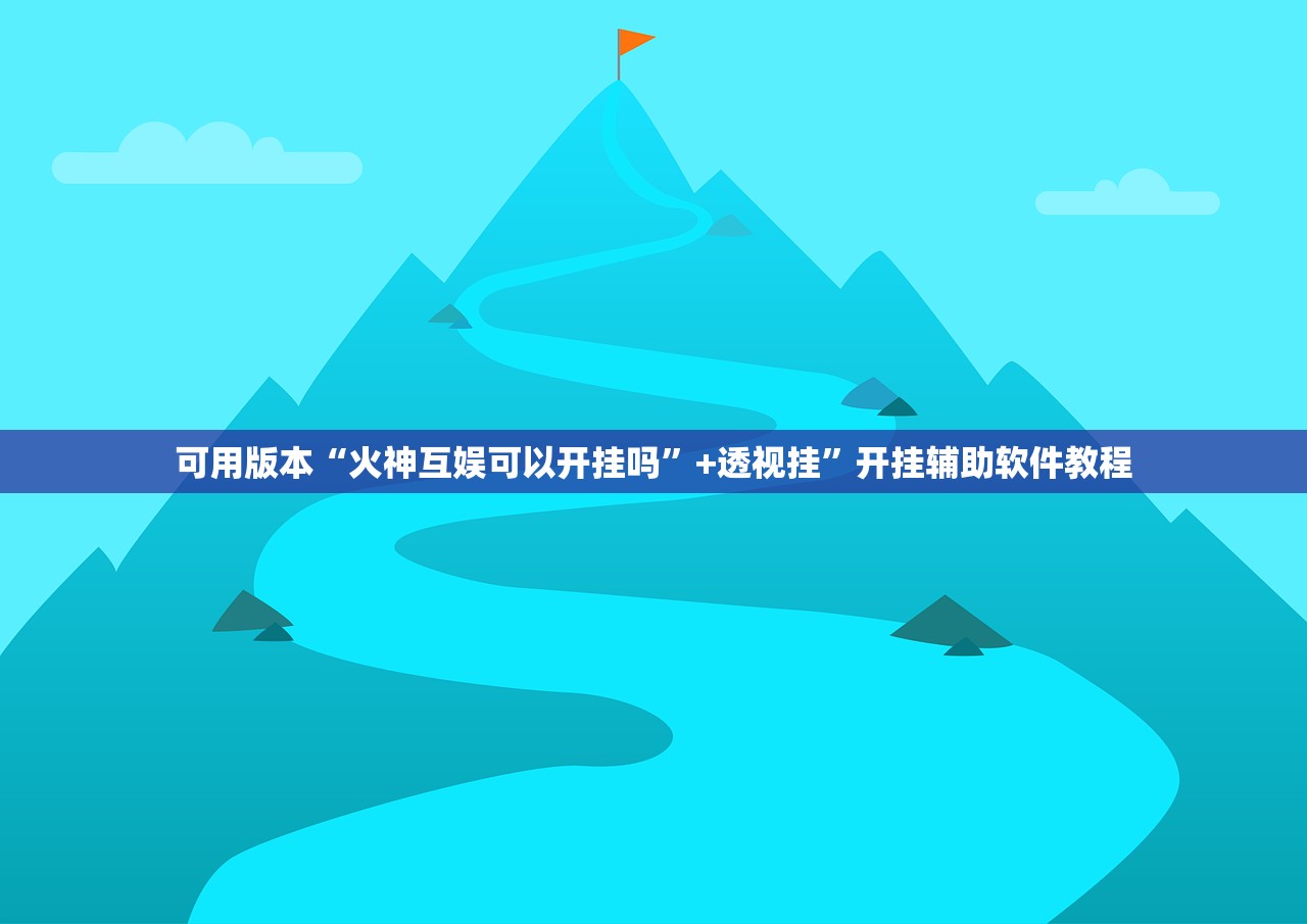 可用版本“火神互娱可以开挂吗”+透视挂”开挂辅助软件教程