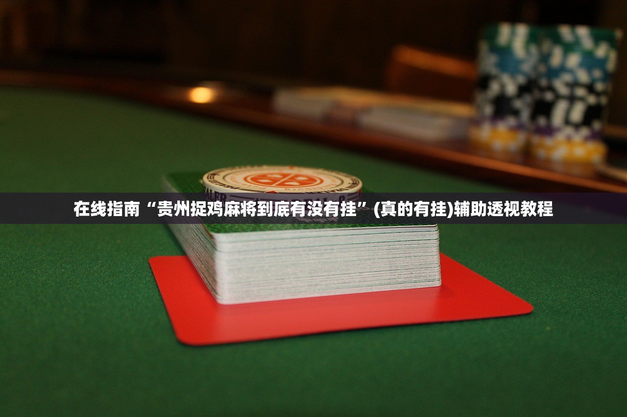 在线指南“贵州捉鸡麻将到底有没有挂	”(真的有挂)辅助透视教程