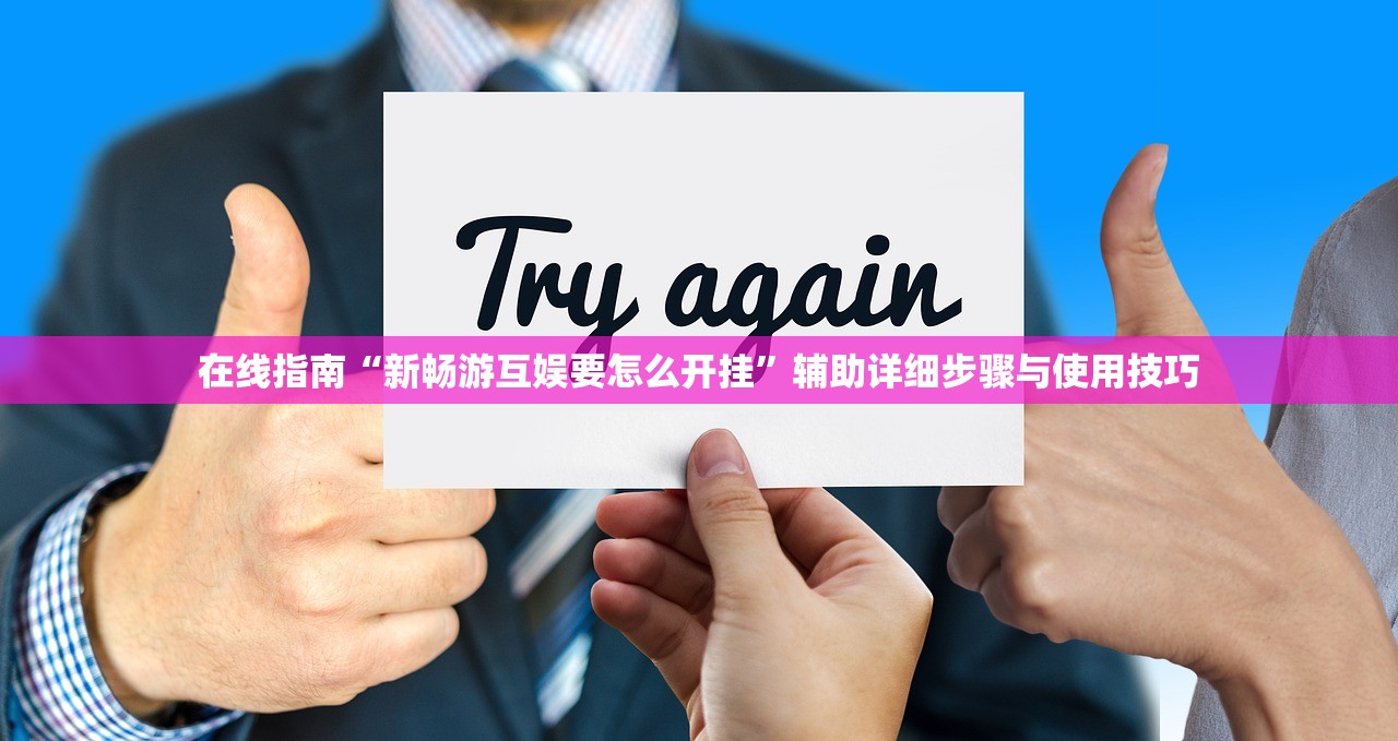 在线指南“新畅游互娱要怎么开挂”辅助详细步骤与使用技巧