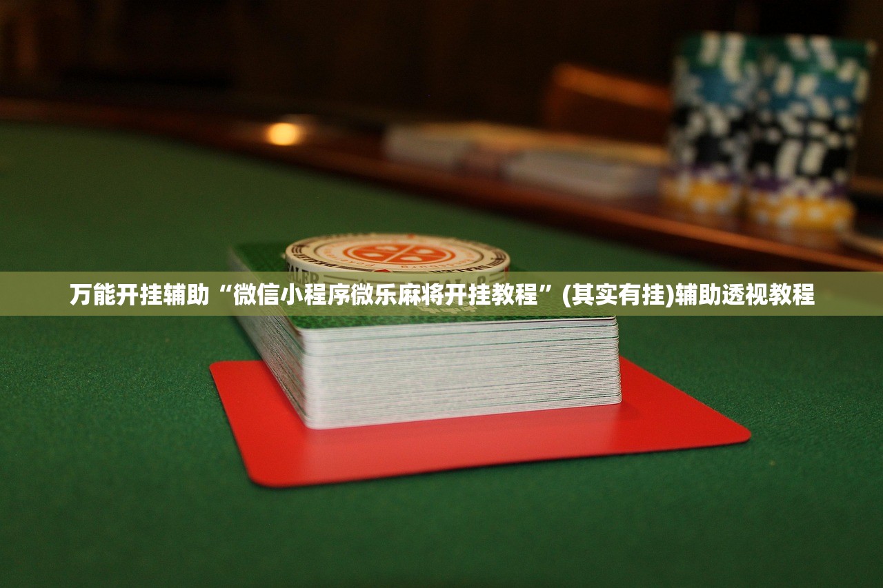 万能开挂辅助“微信小程序微乐麻将开挂教程”(其实有挂)辅助透视教程