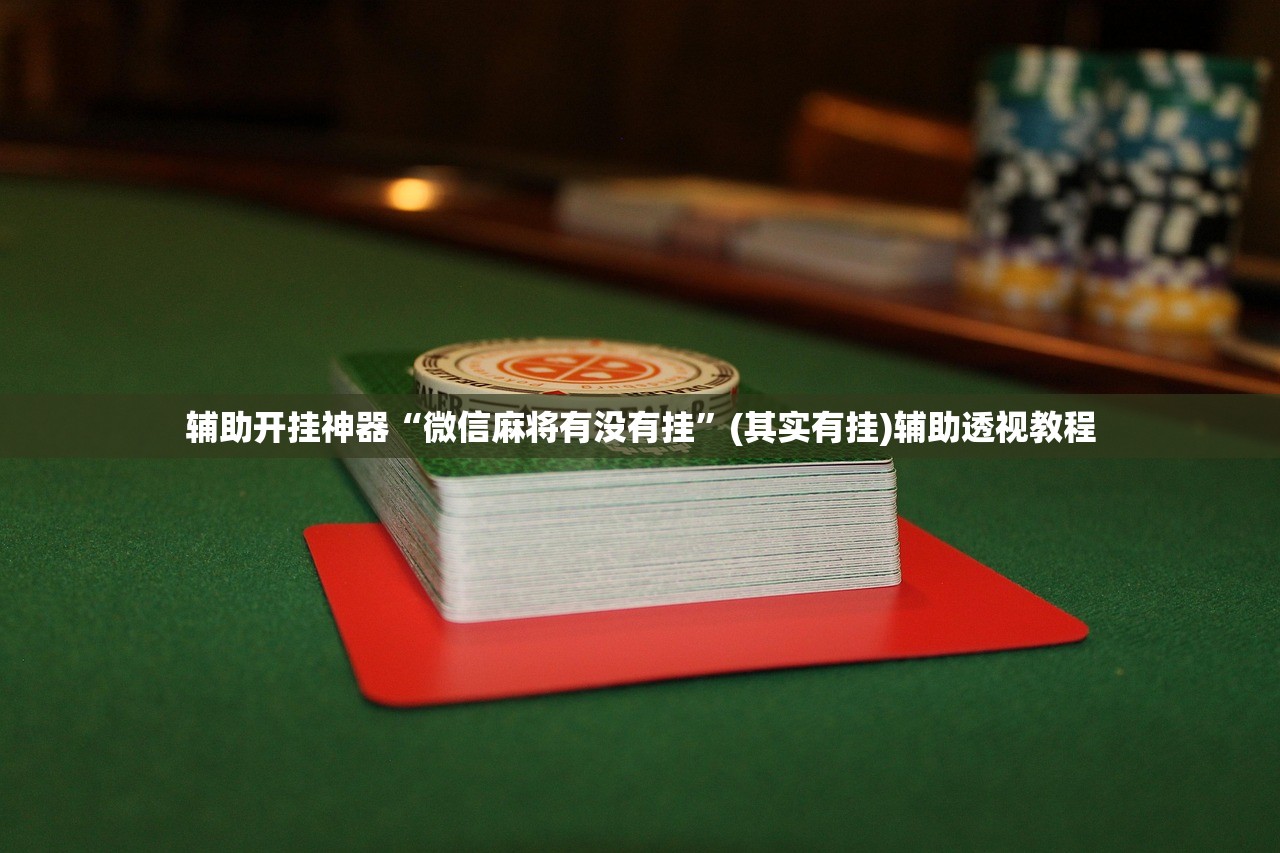 辅助开挂神器“微信麻将有没有挂”(其实有挂)辅助透视教程