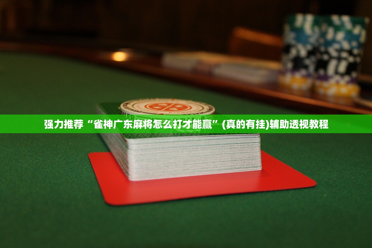 强力推荐“雀神广东麻将怎么打才能赢	”(真的有挂)辅助透视教程