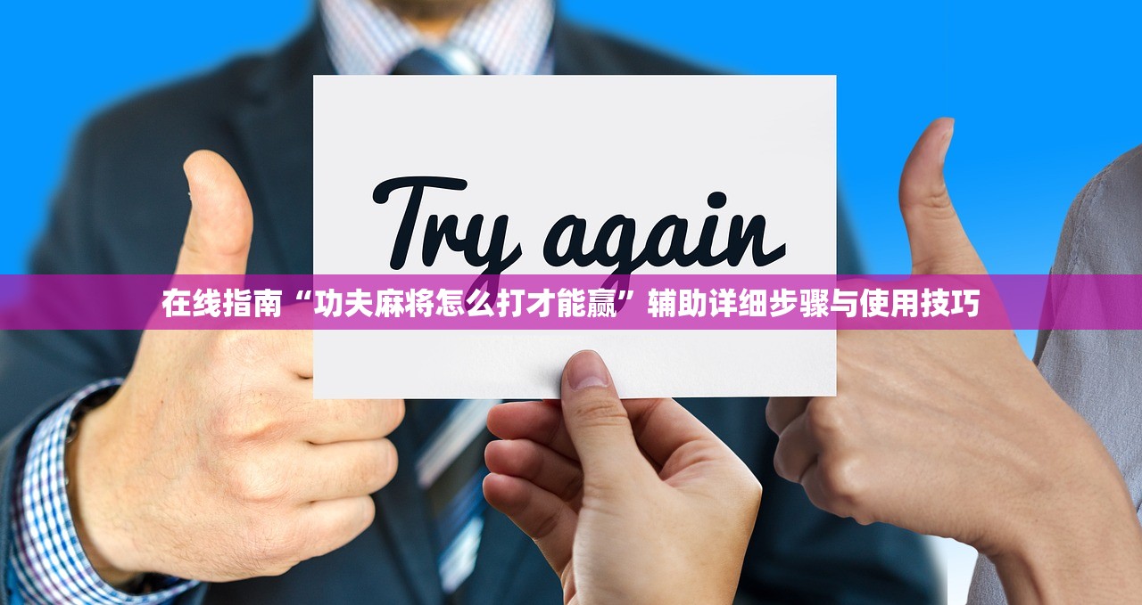 在线指南“功夫麻将怎么打才能赢	”辅助详细步骤与使用技巧