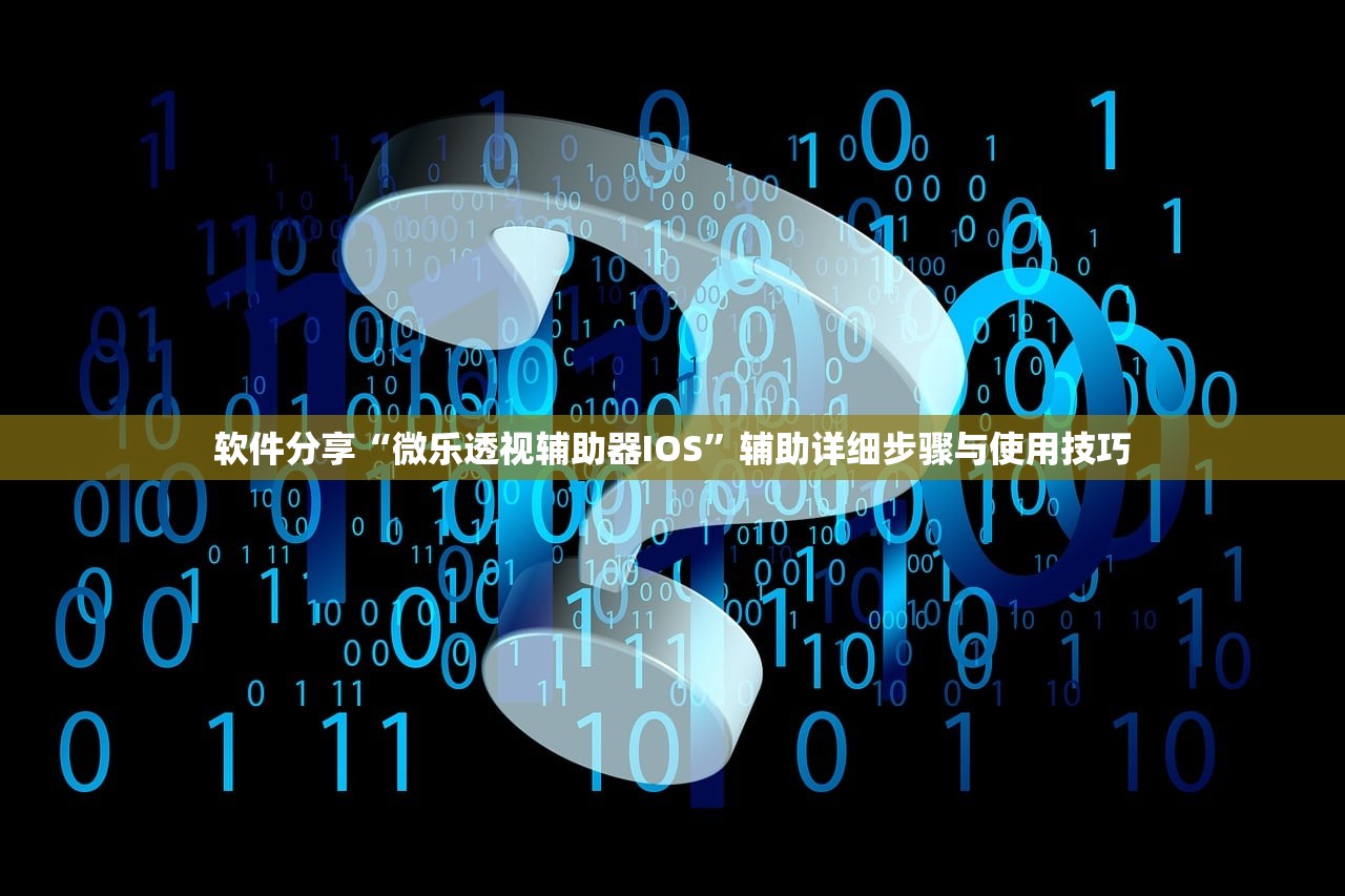 软件分享“微乐透视辅助器IOS”辅助详细步骤与使用技巧