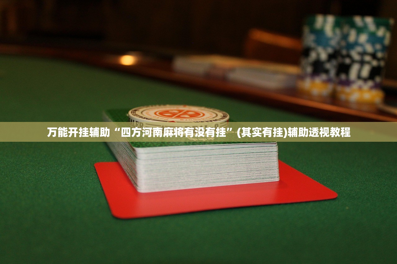 万能开挂辅助“四方河南麻将有没有挂”(其实有挂)辅助透视教程