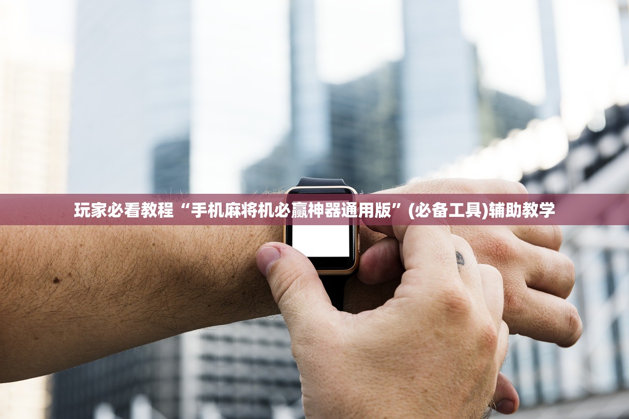 玩家必看教程“手机麻将机必赢神器通用版	”(必备工具)辅助教学