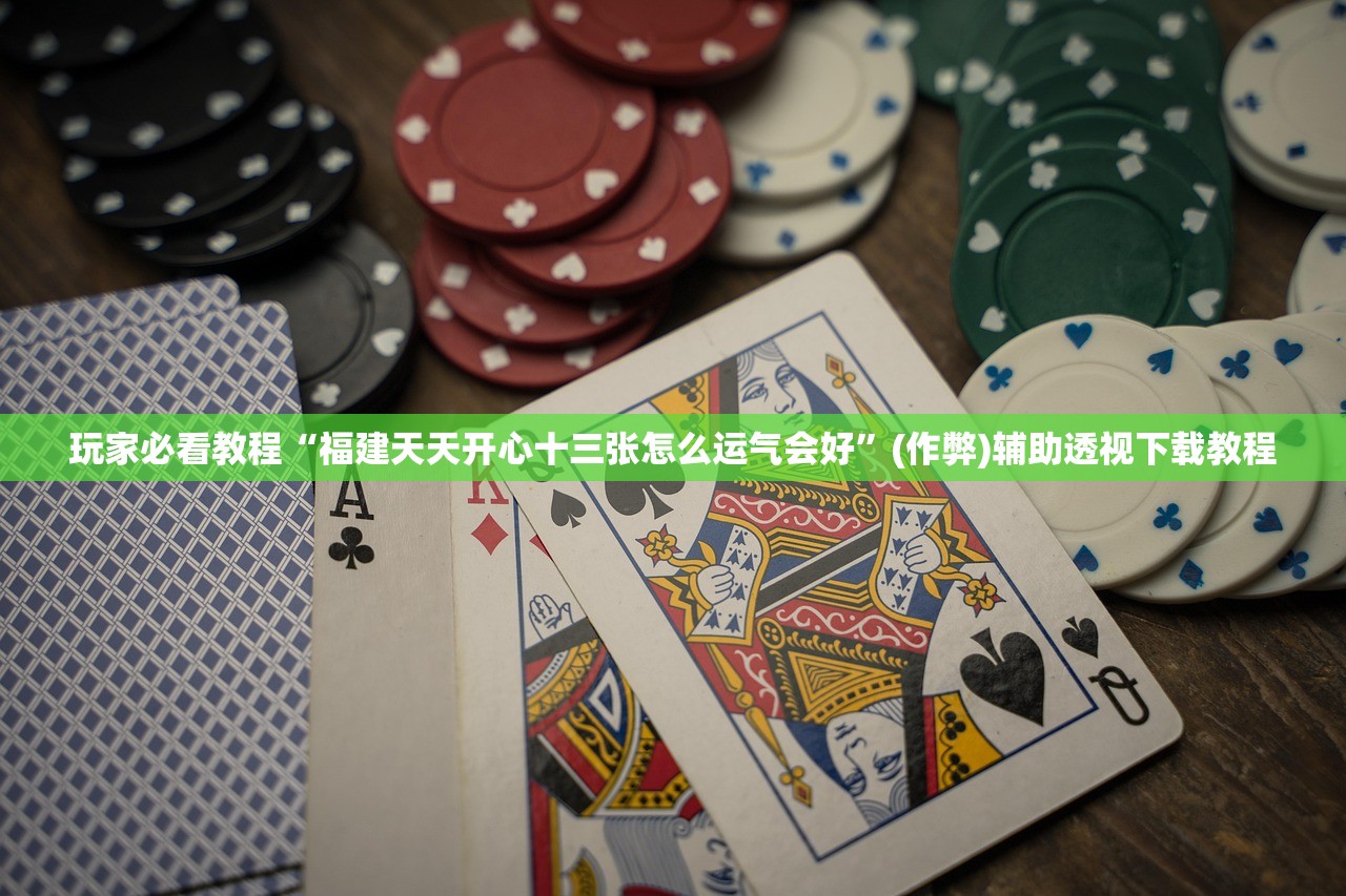 玩家必看教程“福建天天开心十三张怎么运气会好”(作弊)辅助透视下载教程