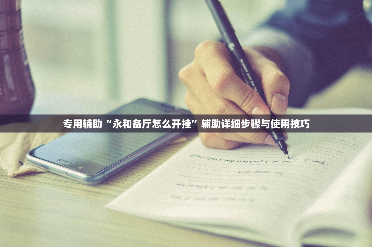 专用辅助“永和备厅怎么开挂”辅助详细步骤与使用技巧