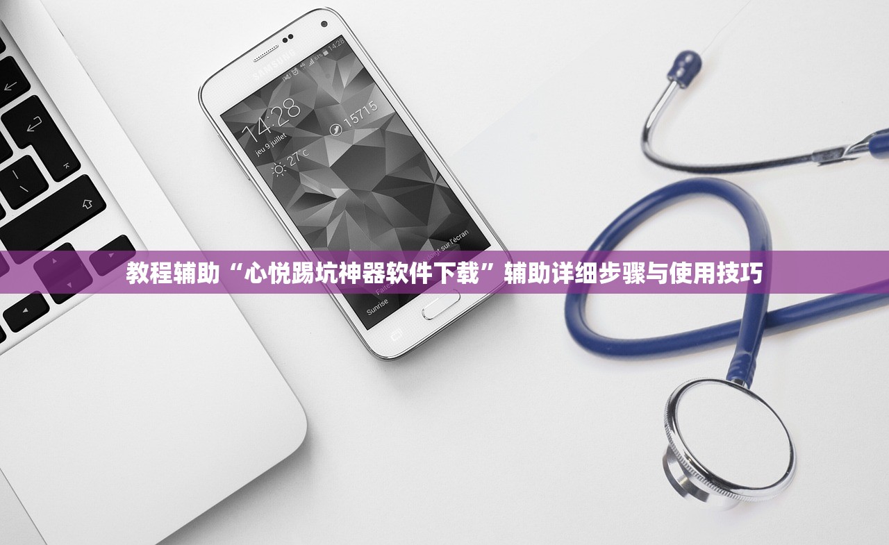 教程辅助“心悦踢坑神器软件下载	”辅助详细步骤与使用技巧