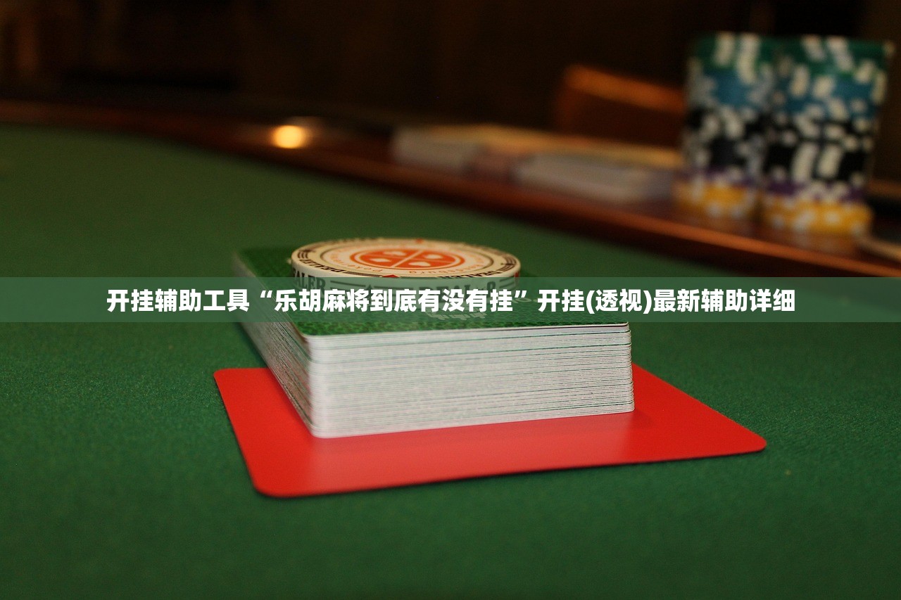 开挂辅助工具“乐胡麻将到底有没有挂”开挂(透视)最新辅助详细