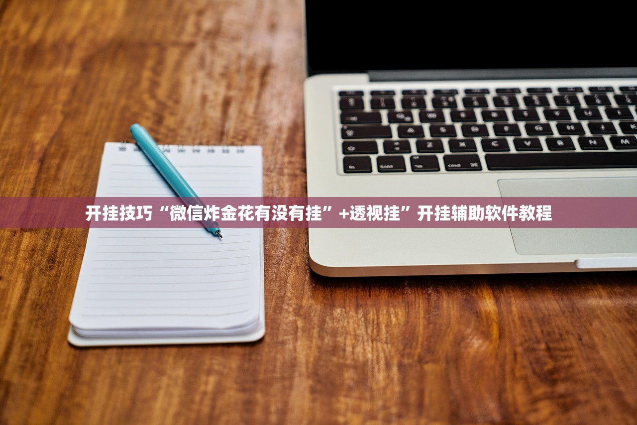 开挂技巧“微信炸金花有没有挂	”+透视挂”开挂辅助软件教程