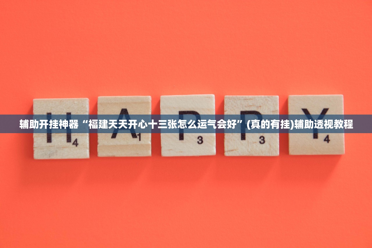 辅助开挂神器“福建天天开心十三张怎么运气会好	”(真的有挂)辅助透视教程
