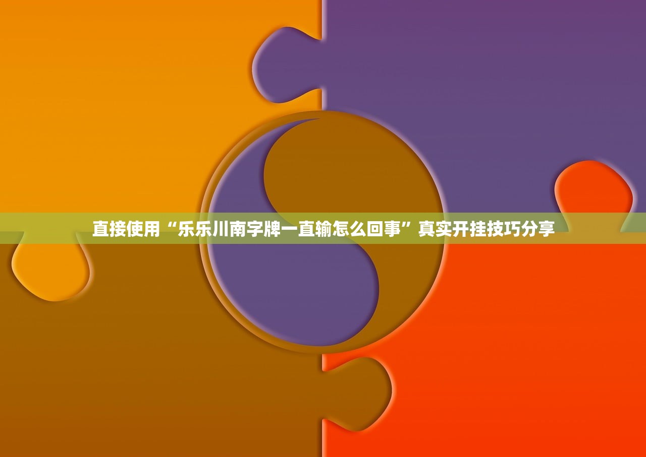 直接使用“乐乐川南字牌一直输怎么回事”真实开挂技巧分享