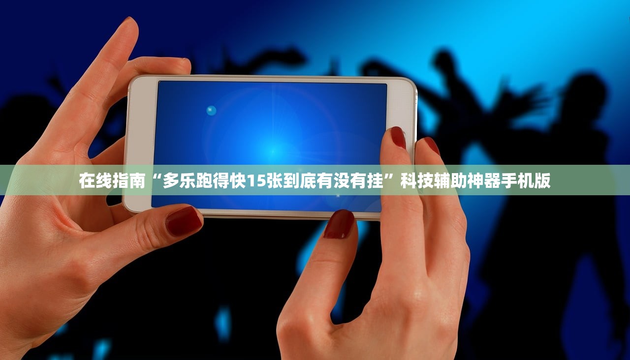 在线指南“多乐跑得快15张到底有没有挂	”科技辅助神器手机版