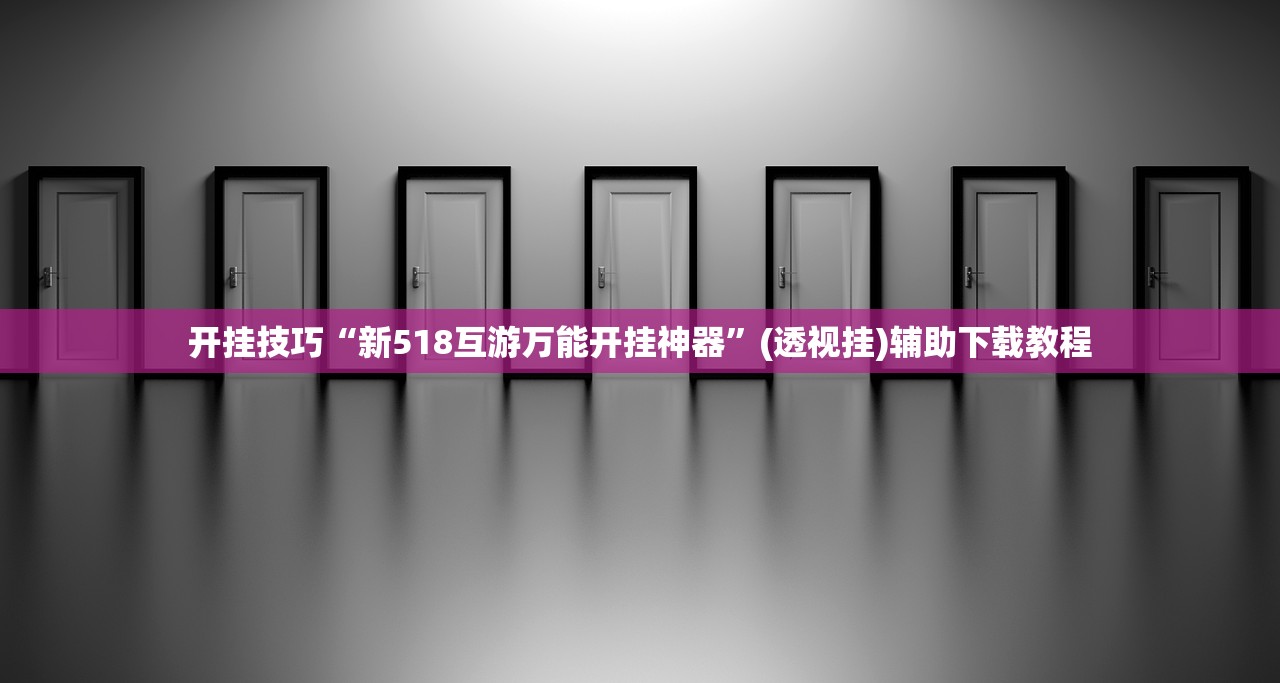 开挂技巧“新518互游万能开挂神器	”(透视挂)辅助下载教程