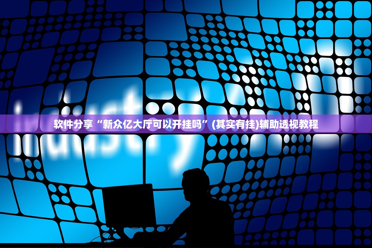 软件分享“新众亿大厅可以开挂吗	”(其实有挂)辅助透视教程