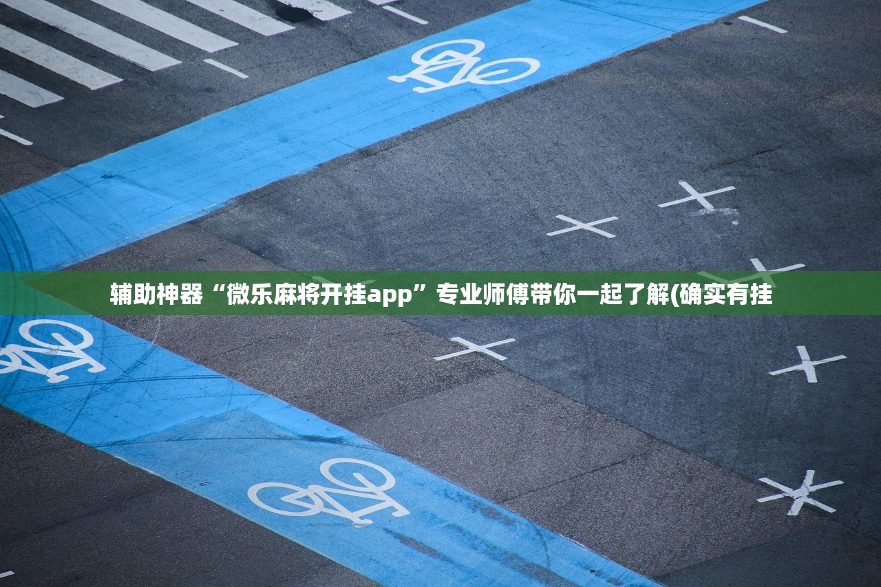 辅助神器“微乐麻将开挂app”专业师傅带你一起了解(确实有挂