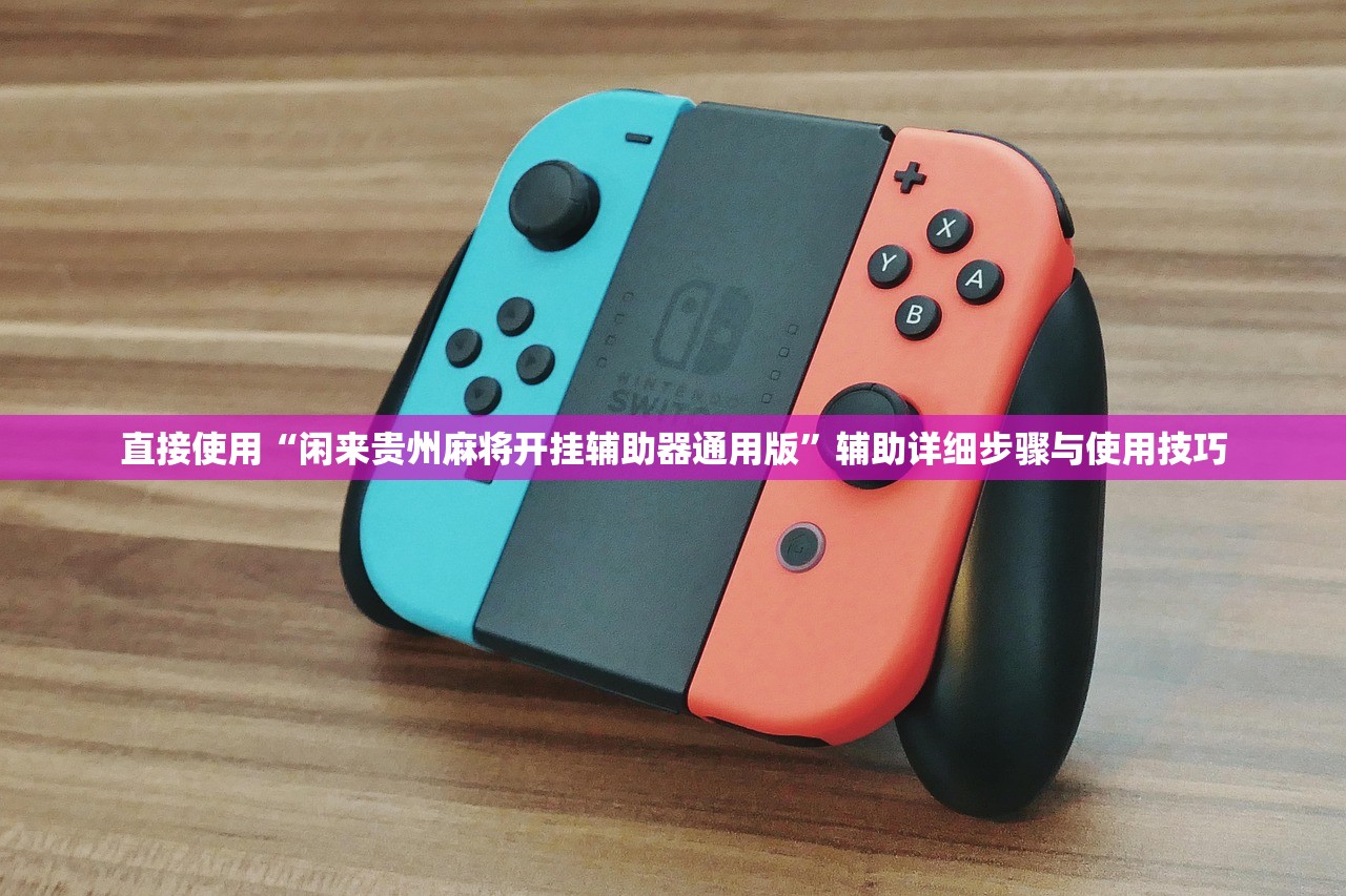 直接使用“闲来贵州麻将开挂辅助器通用版”辅助详细步骤与使用技巧