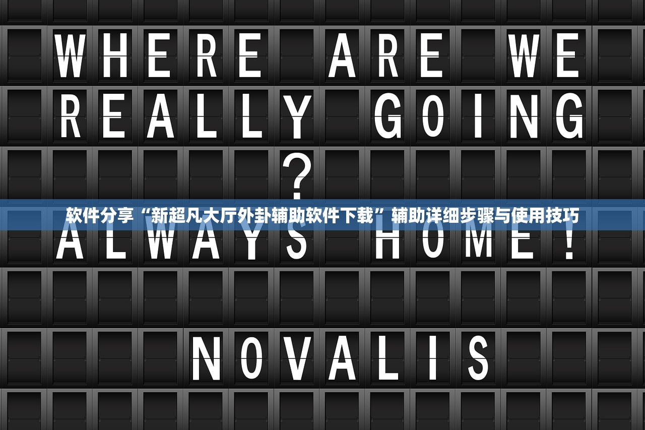 软件分享“新超凡大厅外卦辅助软件下载”辅助详细步骤与使用技巧