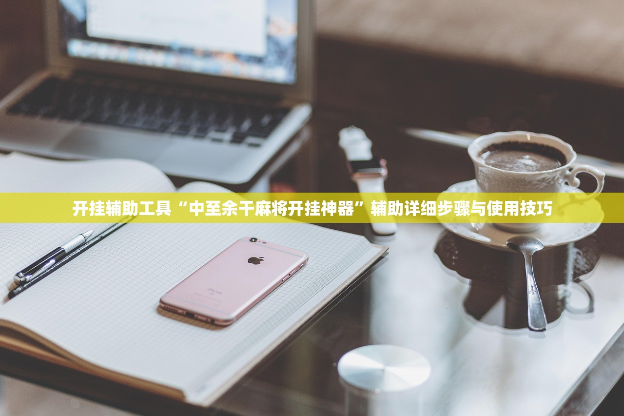 开挂辅助工具“中至余干麻将开挂神器”辅助详细步骤与使用技巧
