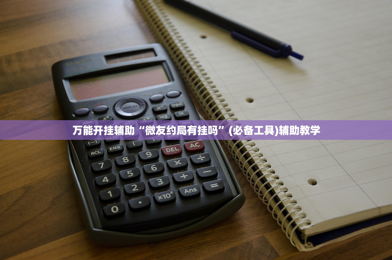 万能开挂辅助“微友约局有挂吗	”(必备工具)辅助教学