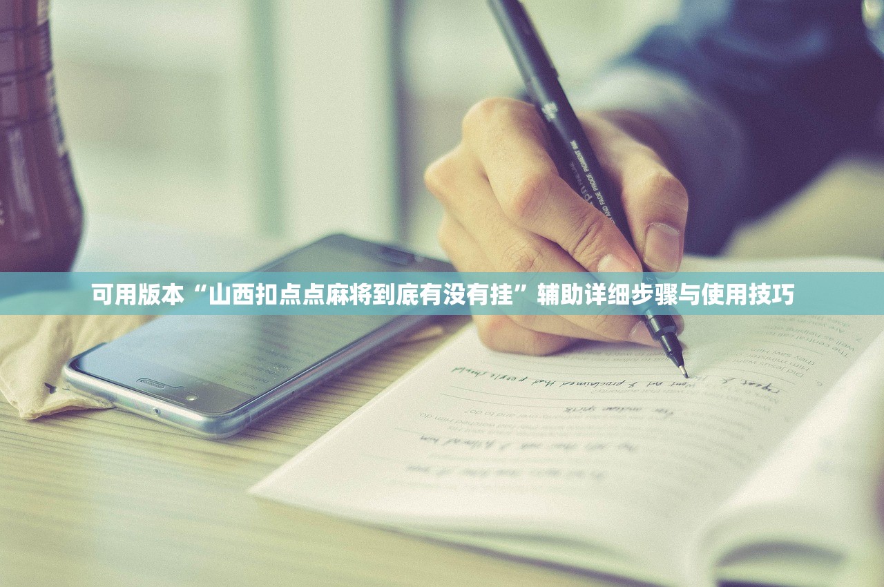 可用版本“山西扣点点麻将到底有没有挂”辅助详细步骤与使用技巧