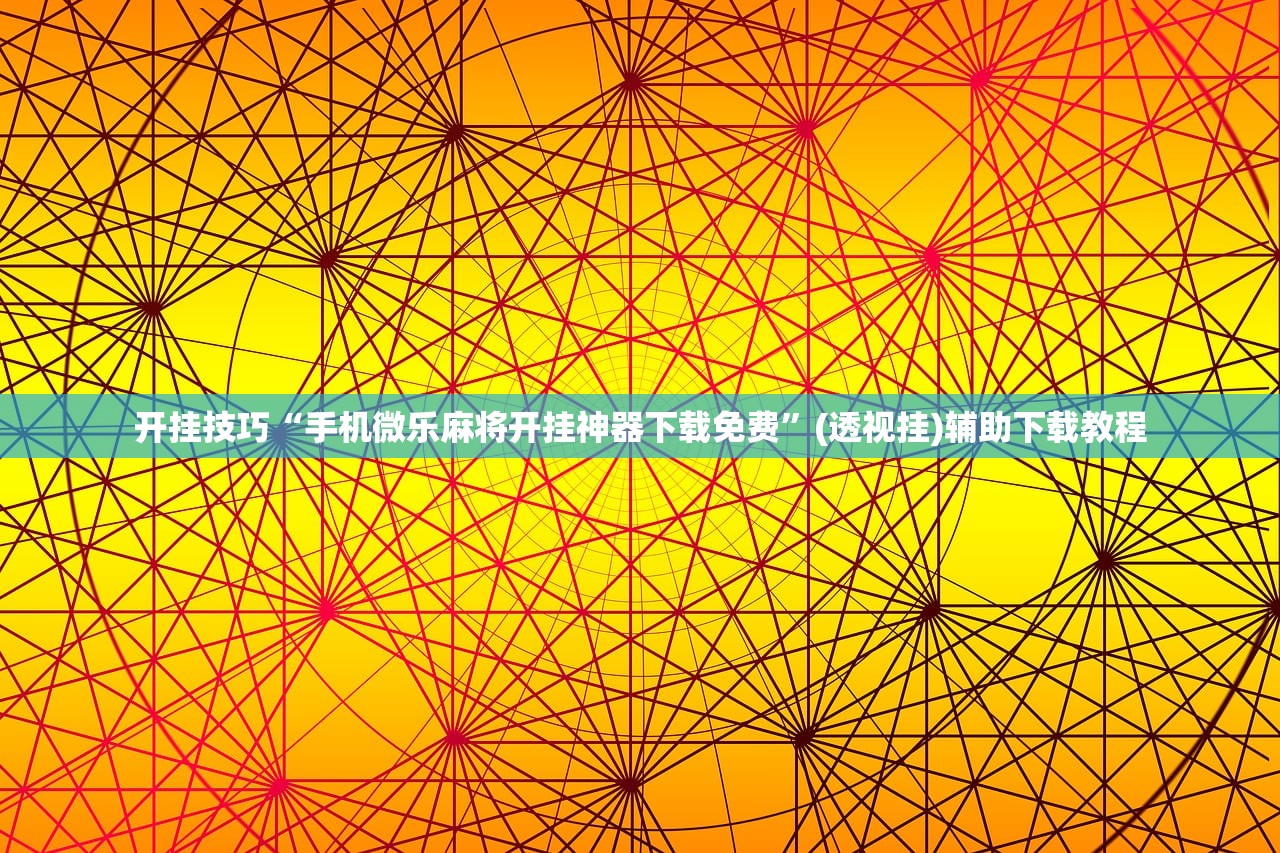 开挂技巧“手机微乐麻将开挂神器下载免费”(透视挂)辅助下载教程