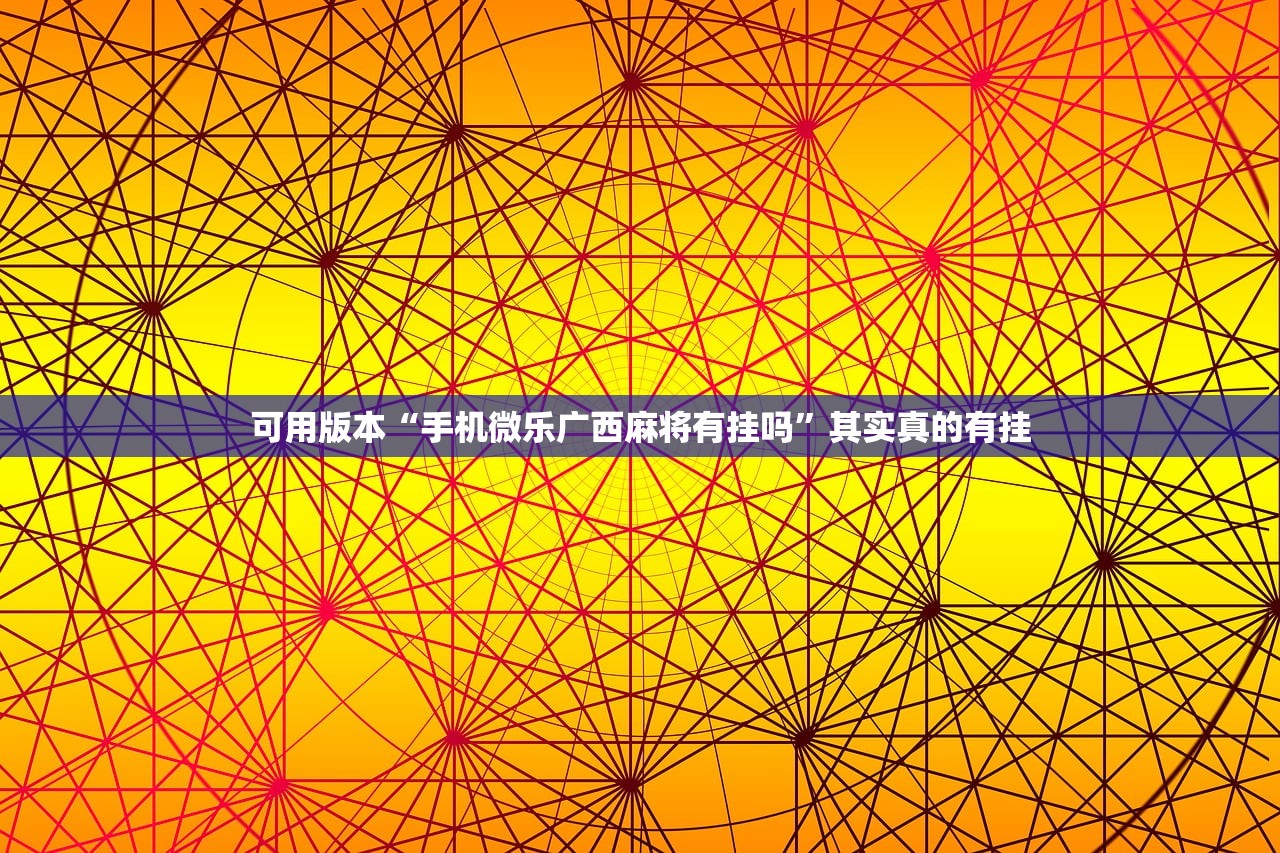 可用版本“手机微乐广西麻将有挂吗	”其实真的有挂