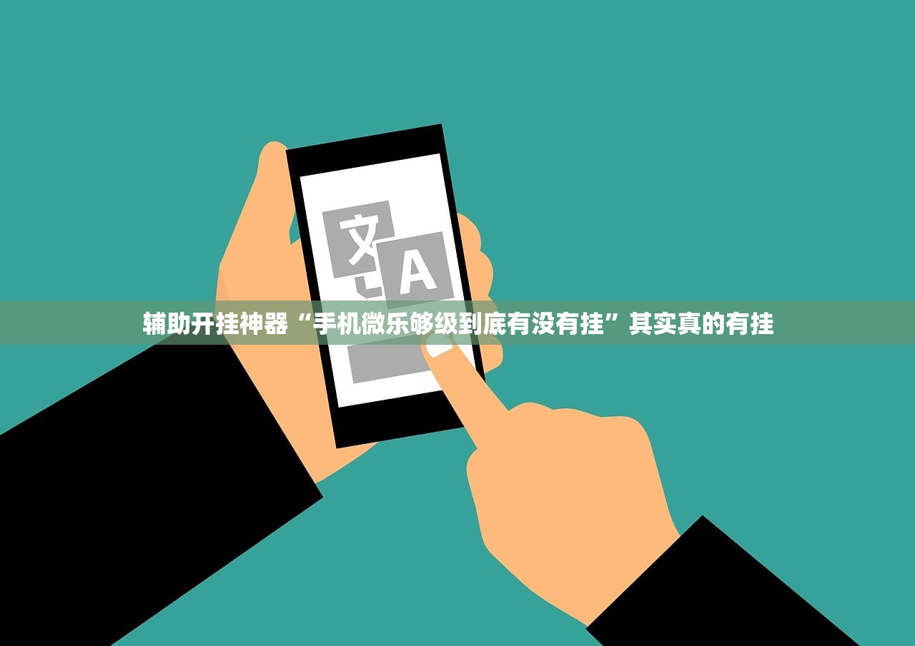 辅助开挂神器“手机微乐够级到底有没有挂	”其实真的有挂